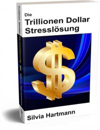 Die Trillionen Dollar Stresslösung: Modernes Stressmanagement von Silvia Hartmann